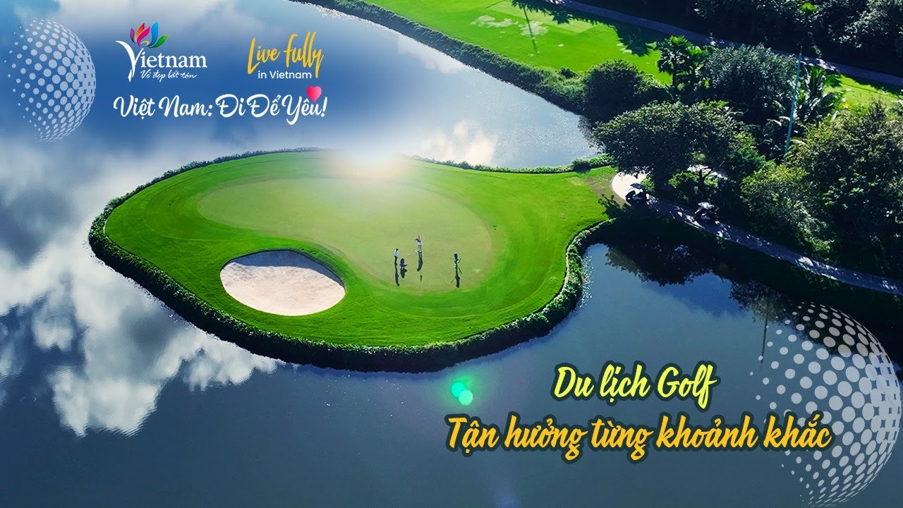 Việt Nam: Đi Để Yêu! - Du lịch Golf - tận hưởng từng khoảnh khắc